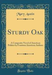 Sturdy Oak: A Composite Novel of American Politics by Fourteen American Authors (Classic Reprint)