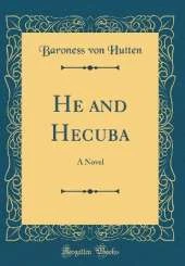He and Hecuba: A Novel (Classic Reprint)