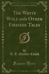 The White Wolf and Other Fireside Tales (Classic Reprint)