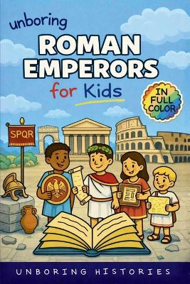 Unboring Roman Emperors for Kids: Funny, Interesting, Concise Guide to Roman Emperors, Powerful Rulers, and Wild True Stories You Won't Believe Are Real
