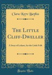The Little Cliff-Dweller: A Story of Lolami, for the Little Folk (Classic Reprint)