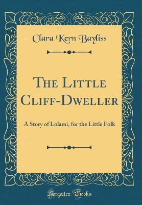 The Little Cliff-Dweller: A Story of Lolami, for the Little Folk (Classic Reprint)