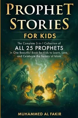 Prophet Stories for Children: The Complete Collection of All 25 Prophets in One Beautiful Book for Kids to Learn, Love, and Celebrate the Beauty of Islam
