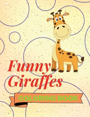Funny Giraffes Coloring Book: Cute Giraffes Coloring Book Adorable Giraffes Coloring Pages for Kids 25 Incredibly Cute and Lovable Giraffes