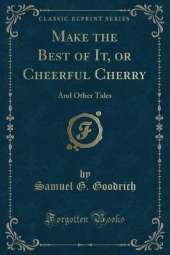Make the Best of It, or Cheerful Cherry: And Other Tales (Classic Reprint)