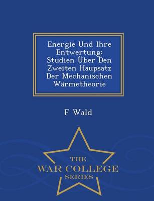 Energie Und Ihre Entwertung: Studien Uber Den Zweiten Haupsatz Der Mechanischen Warmetheorie - War College Series