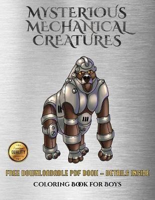 Coloring Book for Boys (Mysterious Mechanical Creatures): Advanced Coloring (Colouring) Books with 40 Coloring Pages: Mysterious Mechanical Creatures (Colouring (Coloring) Books)
