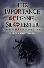 Importance of Fennel Silk-Webster: And Other Crime, Thrill and Horror Stories