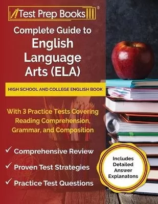 Complete Guide to English Language Arts (ELA): High School and College English Book with 3 Practice Tests Covering Reading Comprehension, Grammar, and Composition [Includes Detailed Answer Explanations]