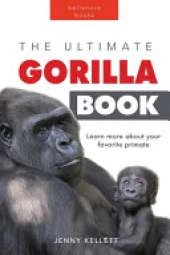 Gorillas The Ultimate Gorilla Book for Kids: Gorilla Facts for Kids, 100+ Photos, Silverbacks & Troops, Rainforest Habitat & Conservation Quiz