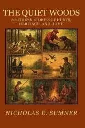 The Quiet Woods: Southern Stories of Hunts, Heritage, and Home