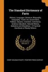 The Standard Dictionary of Facts: History, Language, Literature, Biography, Geography, Travel, Art, Government, Politics, Industry, Invention, Commerce, Science, Education, Natural History, Statistics and Miscellany: A Practical Handbook of Ready Referen