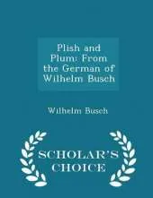 Plish and Plum: From the German of Wilhelm Busch - Scholar's Choice Edition