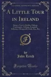 A Little Tour in Ireland: Being a Visit to Dublin, Galway, Connamara, Athlone, Limerick, Killarney, Glengarriff, Cork, Etc;, Etc (Classic Reprint)