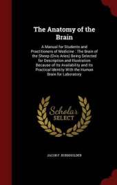 The Anatomy of the Brain: A Manual for Students and Practitioners of Medicine: The Brain of the Sheep (Ovis Aries) Being Selected for Description and Illustration Because of Its Availability and Its Practical Identity with the Human Brain for Laboratory