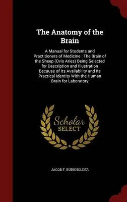 The Anatomy of the Brain: A Manual for Students and Practitioners of Medicine: The Brain of the Sheep (Ovis Aries) Being Selected for Description and Illustration Because of Its Availability and Its Practical Identity with the Human Brain for Laboratory