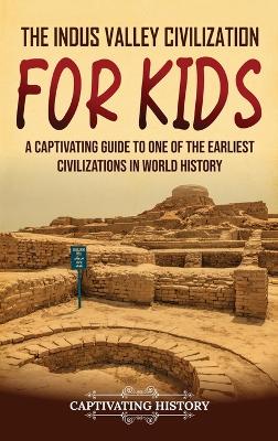 The Indus Valley Civilization for Kids: A Captivating Guide to One of the Earliest Civilizations in World History