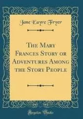 The Mary Frances Story or Adventures Among the Story People (Classic Reprint)