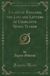 A Lady of England, the Life and Letters of Charlotte Maria Tucker (Classic Reprint)