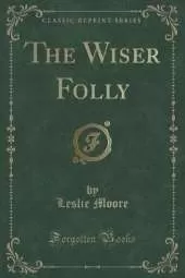The Wiser Folly (Classic Reprint)