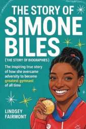 The Story of Simone Biles (The Story of Biographies): The inspiring true story of how she overcame adversity to become the greatest gymnast of all time