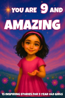 YOU ARE 9 AND AMAZING! Inspiring Stories for 9-Year-Old Girls: 15 Motivating Tales of Courage, Confidence, Friendship, and Kindness
