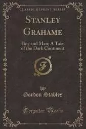 Stanley Grahame: Boy and Man; A Tale of the Dark Continent (Classic Reprint)