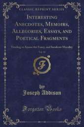 Interesting Anecdotes, Memoirs, Allegories, Essays, and Poetical Fragments, Vol. 10: Tending to Amuse the Fancy, and Inculcate Morality (Classic Reprint)