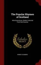 The Popular Rhymes of Scotland: With Illustrations, Chiefly Collected from Oral Sources