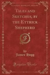 Tales and Sketches, by the Ettrick Shepherd, Vol. 1 (Classic Reprint)