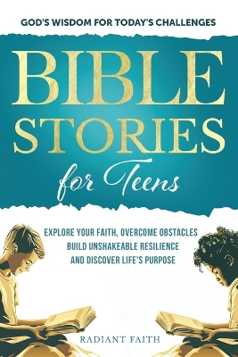 Bible Stories For Teens: Explore Your Faith, Overcome Obstacles, Build Unshakeable Resilience and Discover Life's Purpose: Explore Your Faith, Overcome Obstacles, Build Unshakeable Resilience and Discover Life's Purpose