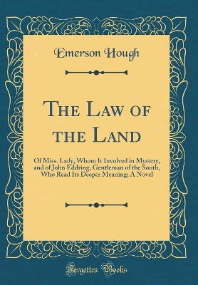 The Law of the Land: Of Miss. Lady, Whom It Involved in Mystery, and of John Eddring, Gentleman of the South, Who Read Its Deeper Meaning; A Novel (Classic Reprint)