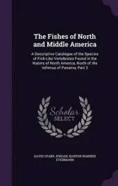 The Fishes of North and Middle America: A Descriptive Catalogue of the Species of Fish-Like Vertebrates Found in the Waters of North America, North of the Isthmus of Panama, Part 3