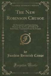The New Robinson Crusoe, Vol. 1: An Instructive and Entertaining History, for the Use of Children of Both Sexes, Translated From the French (Classic Reprint)