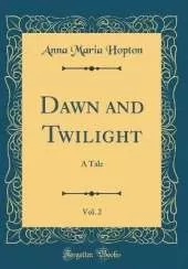 Dawn and Twilight, Vol. 2: A Tale (Classic Reprint)