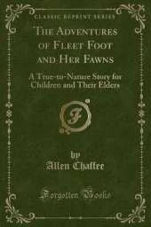 The Adventures of Fleet Foot and Her Fawns: A True-to-Nature Story for Children and Their Elders (Classic Reprint)