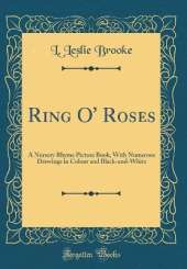 Ring O' Roses: A Nursery Rhyme Picture Book, With Numerous Drawings in Colour and Black-and-White (Classic Reprint)