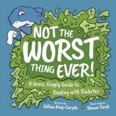 Not The Worst Thing Ever!: A Gross, Giggly Guide to Dealing with Diabetes