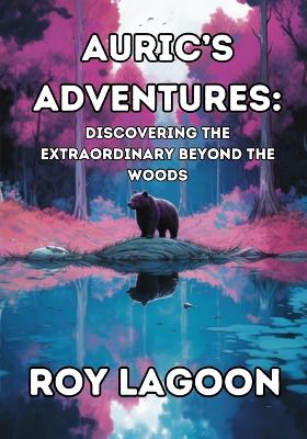 Auric's Adventures: Discovering the Extraordinary Beyond the Woods