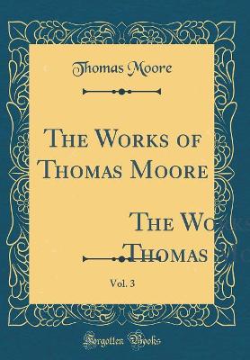 The Works of Thomas Moore, Vol. 3: Comprehending All His Melodies, Ballads, Etc. ` (Classic Reprint)