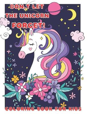 Don't let the unicorn forget!: coloring book for kids all ages, cute unicorns