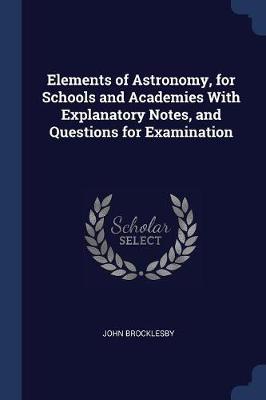 Elements of Astronomy, for Schools and Academies with Explanatory Notes, and Questions for Examination