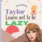 Taylor Learns Not To Be Lazy: Perfect for Taylor Swift Fans Children's Book Teaching Life Lessons and Skills