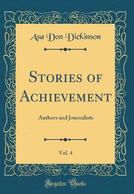Stories of Achievement, Vol. 4: Authors and Journalists (Classic Reprint)