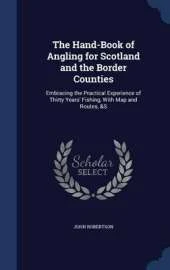 The Hand-Book of Angling for Scotland and the Border Counties: Embracing the Practical Experience of Thirty Years' Fishing, with Map and Routes, &S
