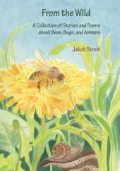 From the Wild: A Collection of Stories and Poems about Bees, Bugs and Animals