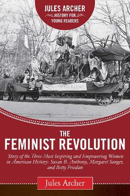 The Feminist Revolution: A Story of the Three Most Inspiring and Empowering Women in American History: Susan B. Anthony, Margaret Sanger, and Betty Friedan