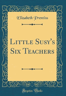 Little Susy's Six Teachers (Classic Reprint)
