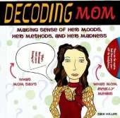 Decoding Mom: Making Sense of Her Moods, Her Methods, and Her Madness