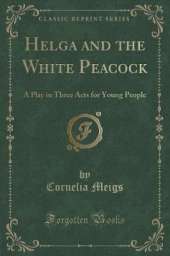 Helga and the White Peacock: A Play in Three Acts for Young People (Classic Reprint)